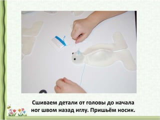 Сшиваем детали от головы до начала
ног швом назад иглу. Пришьём носик.
 