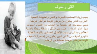 ‫والخوف‬ ‫القلق‬
‫الحسية‬ ‫والمنبهات‬ ‫واللمس‬ ‫للصوت‬ ‫الحساسية‬ ‫زيادة‬ ‫بسبب‬
‫عرضة‬ ‫أكثر‬ ‫هم‬ ‫التوحد‬ ‫مرض‬ ‫من‬ ‫يعانون‬ ‫الناس‬ ،‫األخرى‬
‫األشياء‬ ‫من‬ ‫الخوف‬ ‫من‬ ‫طبيعية‬ ‫غير‬ ‫مستويات‬ ‫لديهم‬:‫صوت‬
‫بسيطة‬ ‫مشكلة‬ ، ‫المثال‬ ‫سبيل‬ ‫على‬ ، ‫الدخان‬ ‫إنذار‬ ‫جهاز‬‫بالنسب‬‫ة‬
،‫لمعظمهم‬‫لتغطية‬ ‫بالتوحد‬ ‫المصابين‬ ‫األطفال‬ ‫يسبب‬ ‫أن‬ ‫يمكن‬
‫من‬ ‫والخوف‬ ‫آذانهم‬‫طيف‬ ‫إضطرابات‬ ‫من‬ ‫يعانون‬ ‫الذين‬ ‫الناس‬
‫الرهاب‬ ‫من‬ ‫للمعاناة‬ ‫عرضة‬ ‫أكثر‬ ‫هم‬ ‫التوحد‬.
 