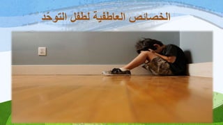 ‫د‬‫التوح‬ ‫لطفل‬ ‫العاطفية‬ ‫الخصائص‬
 
