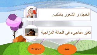 ‫بالذنب‬ ‫الشعور‬ ‫و‬ ‫الخجل‬.
‫المزاج‬ ‫الحالة‬ ‫في‬ ‫مفاجىء‬ ‫ر‬‫تغي‬‫ية‬
‫البكاء‬ ‫و‬ ‫الصراخ‬ ‫الضحك‬
 