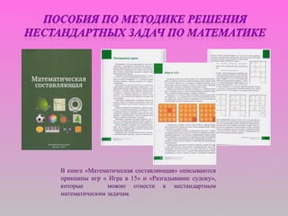 В книге «Математическая составляющая» описываются
принципы игр « Игра в 15» и «Разгадывание судоку»,
которые можно отнести к нестандартным
математическим задачам.
 