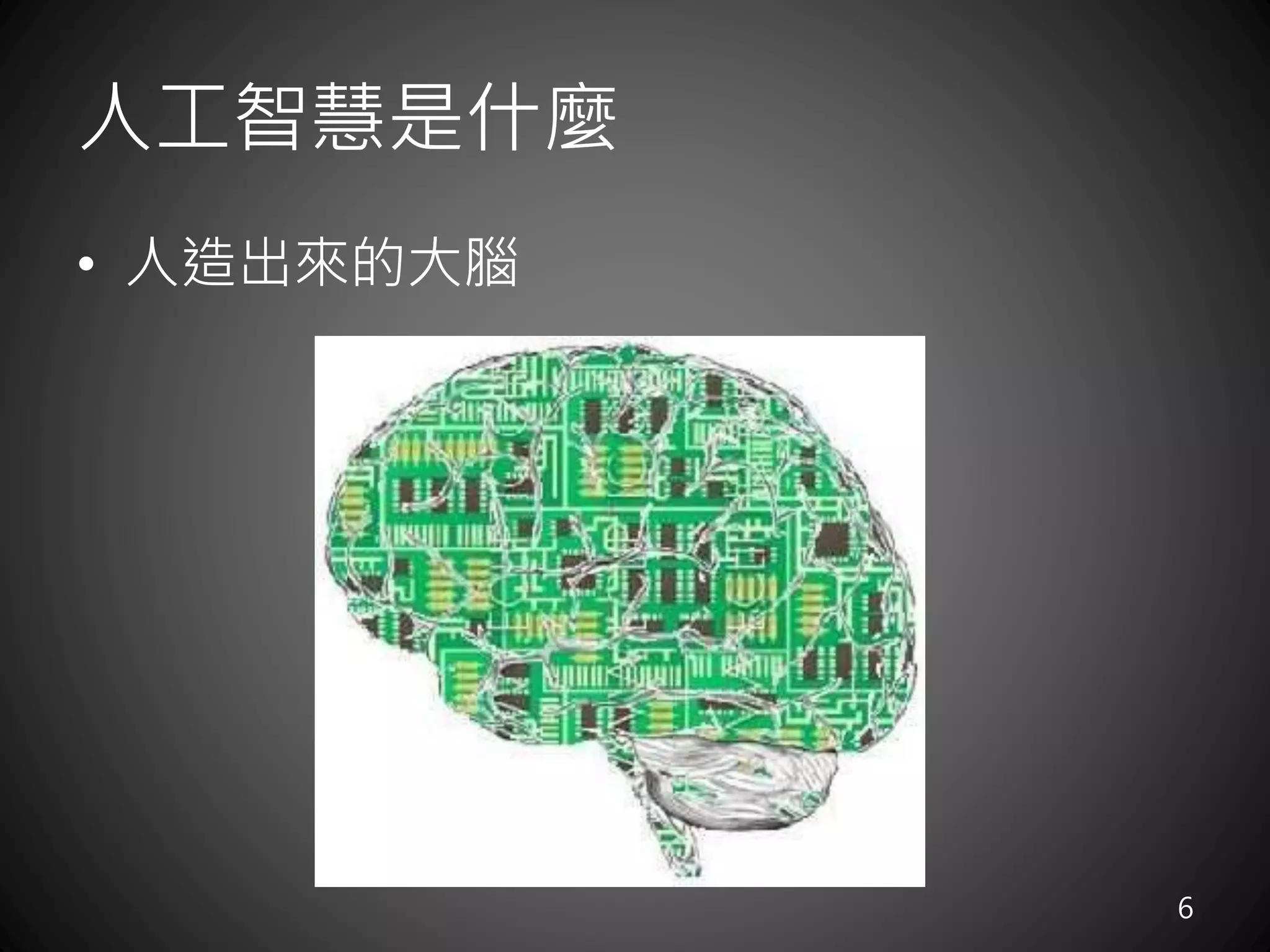 人工智慧是什麼
• 人造出來的大腦
6
 