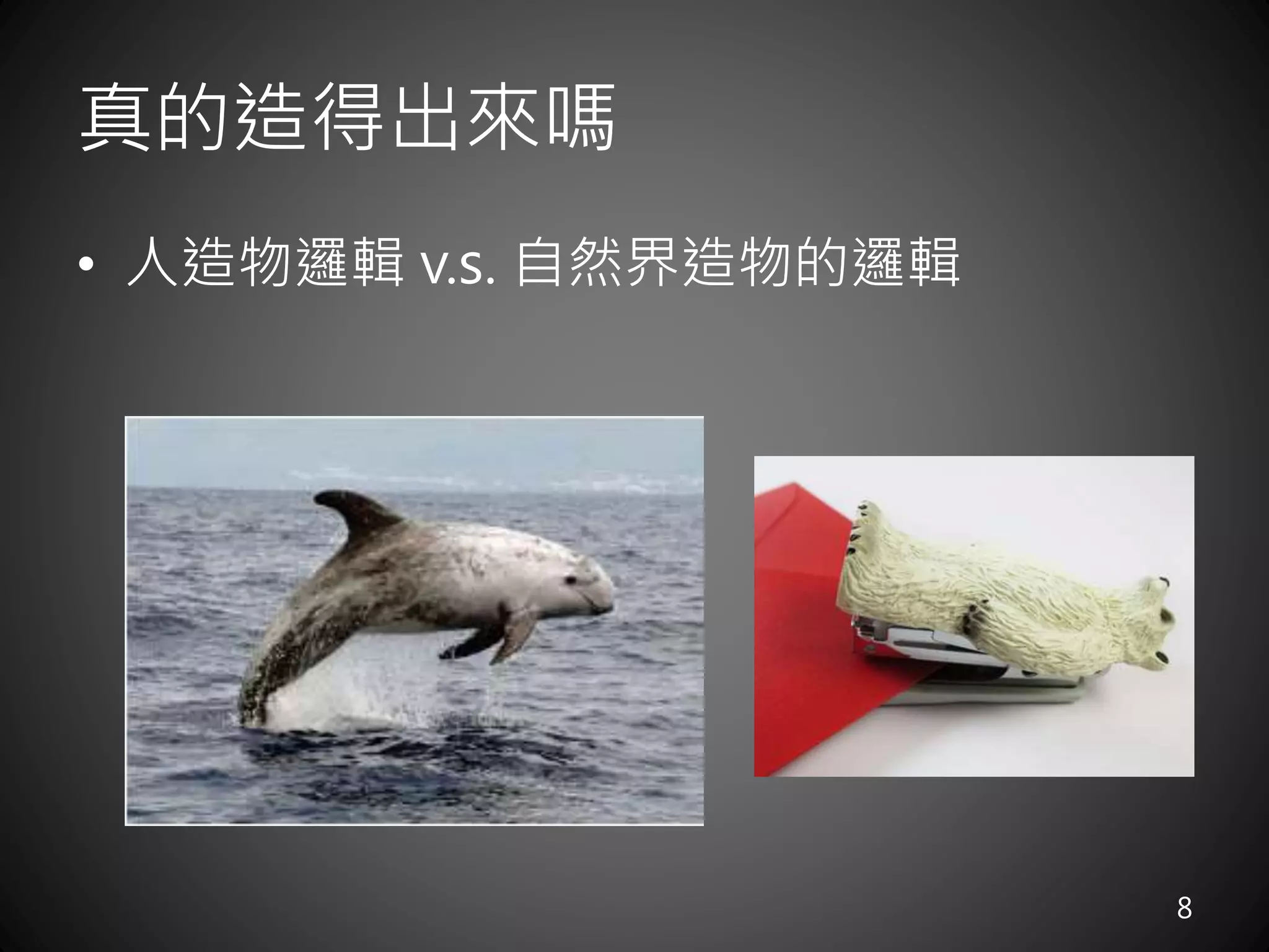 真的造得出來嗎
• 人造物邏輯 v.s. 自然界造物的邏輯
8
 