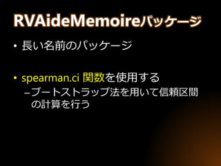 RVAideMemoireパッケージ
• 長い名前のパッケージ
• spearman.ci 関数を使用する
–ブートストラップ法を用いて信頼区間
の計算を行う
 