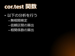 cor.test 関数
• 以下の分析を行う
–無相関検定
–信頼区間の算出
–相関係数の算出
 