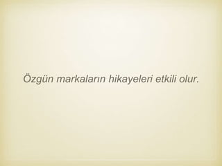 Özgün markaların hikayeleri etkili olur.
 