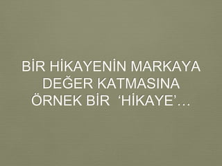 BİR HİKAYENİN MARKAYA
DEĞER KATMASINA
ÖRNEK BİR ‘HİKAYE’…
 