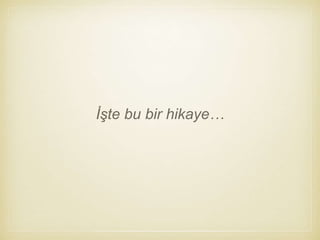 İşte bu bir hikaye…
 