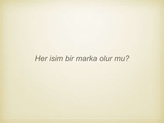 Her isim bir marka olur mu?
 