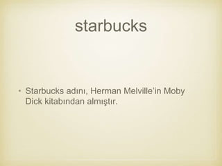 starbucks
• Starbucks adını, Herman Melville’in Moby
Dick kitabından almıştır.
 