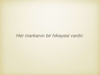 Her markanın bir hikayesi vardır.
 