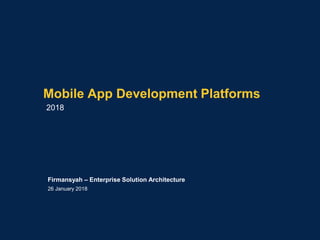 Mobile App Development Platforms
2018
Firmansyah – Enterprise Solution Architecture
26 January 2018
 