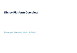 Firmansyah – Enterprise Solution Architect
Liferay Platform Overview
 