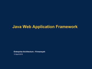 Java Web Application Framework
Enterprise Architecture - Firmansyah
13 April 2018
 