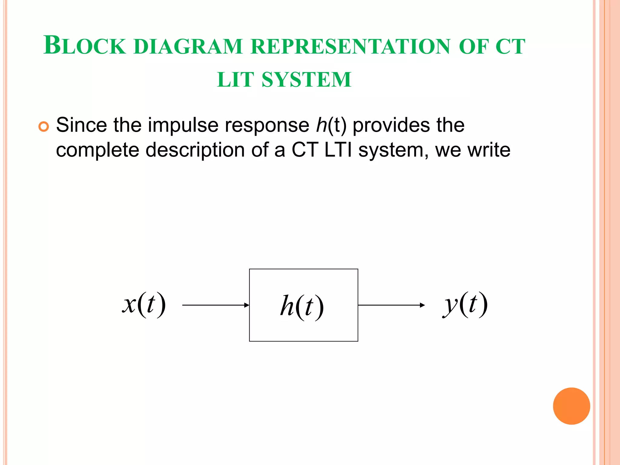  Since the impulse response h(t) provides the
complete description of a CT LTI system, we write
( )y t( )x t ( )h t
BLOCK DIAGRAM REPRESENTATION OF CT
LIT SYSTEM
 