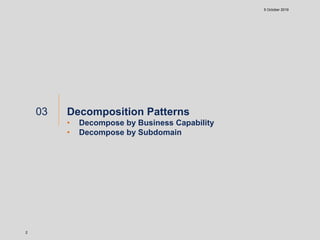 5 October 2019
2
Decomposition Patterns
• Decompose by Business Capability
• Decompose by Subdomain
03
 