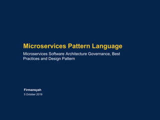 Microservices Pattern Language
Microservices Software Architecture Governance, Best
Practices and Design Pattern
5 October 2019
Firmansyah
 