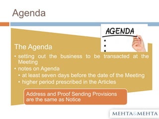 Agenda
The Agenda
• setting out the business to be transacted at the
Meeting
• notes on Agenda
• at least seven days before the date of the Meeting
• higher period prescribed in the Articles
Address and Proof Sending Provisions
are the same as Notice
 