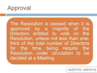 Approval
The Resolution is passed when it is
approved by a majority of the
Directors entitled to vote on the
Resolution, unless not less than one-
third of the total number of Directors
for the time being require the
Resolution under circulation to be
decided at a Meeting.
 