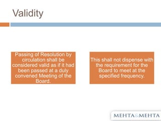 Validity
Passing of Resolution by
circulation shall be
considered valid as if it had
been passed at a duly
convened Meeting of the
Board.
This shall not dispense with
the requirement for the
Board to meet at the
specified frequency.
 