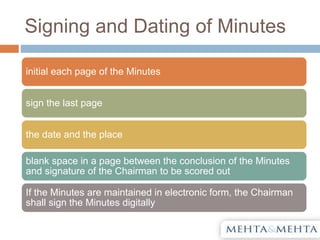 Signing and Dating of Minutes
initial each page of the Minutes
sign the last page
the date and the place
blank space in a page between the conclusion of the Minutes
and signature of the Chairman to be scored out
If the Minutes are maintained in electronic form, the Chairman
shall sign the Minutes digitally
 