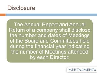 Disclosure
The Annual Report and Annual
Return of a company shall disclose
the number and dates of Meetings
of the Board and Committees held
during the financial year indicating
the number of Meetings attended
by each Director.
 