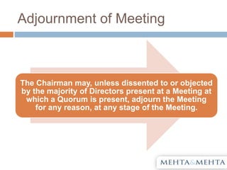 Adjournment of Meeting
The Chairman may, unless dissented to or objected
by the majority of Directors present at a Meeting at
which a Quorum is present, adjourn the Meeting
for any reason, at any stage of the Meeting.
 