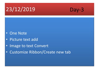 23/12/2019
• One Note
• Picture text add
• Image to text Convert
• Customize Ribbon/Create new tab
Day-3
 