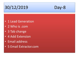 30/12/2019 Day-8
• 1 Lead Generation
• 2 Who is .com
• 3 Tab change
• 4 Add Extension
• Email address
• 5 Email Extractor.com
 