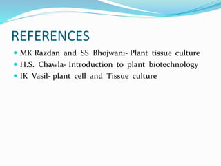 REFERENCES
 MK Razdan and SS Bhojwani- Plant tissue culture
 H.S. Chawla- Introduction to plant biotechnology
 IK Vasil- plant cell and Tissue culture
 