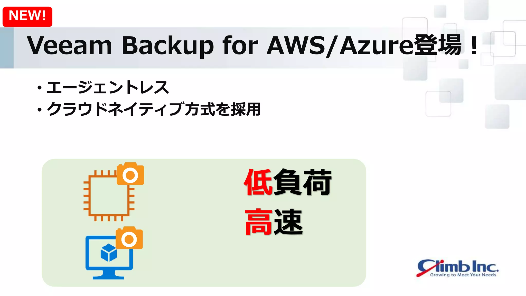 Veeam Backup for AWS/Azure登場！
• エージェントレス
• クラウドネイティブ方式を採用
NEW!
低負荷
高速
 