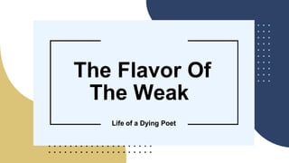 The Flavor Of
The Weak
Life of a Dying Poet
 