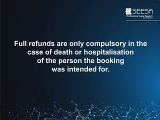 Full refunds are only compulsory in the
case of death or hospitalisation
of the person the booking
was intended for.
 