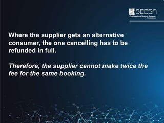 Where the supplier gets an alternative
consumer, the one cancelling has to be
refunded in full.
Therefore, the supplier cannot make twice the
fee for the same booking.
 