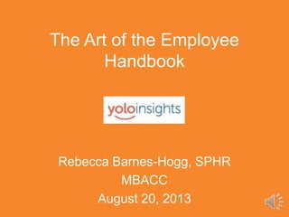 The Art of the Employee
Handbook

Rebecca Barnes-Hogg, SPHR
MBACC
August 20, 2013

 