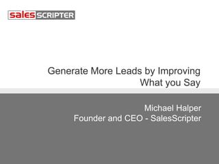 Generate More Leads by Improving 
What you Say 
Michael Halper 
Founder and CEO - SalesScripter 
 