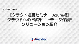【クラウド連携セミナー Azure編】
クラウドへの “移行” + “データ保護”
ソリューション紹介
9/2(木) 15:00～
 