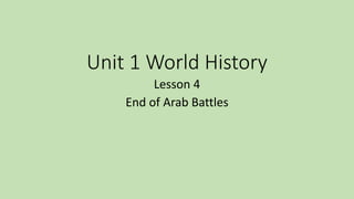Unit 1 World History
Lesson 4
End of Arab Battles
 