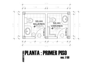 SS.HH
MUJERES
P
=
0.80
x
2.10
SS.HH
VARONES
P
=
0.80
x
2.10
PLANTA : PRIMER PISO
esc. 1/50
ARQUITECTURA
 