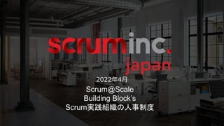 Scrum@Scale
Building Block’s
Scrum実践組織の人事制度
2022年4月
 