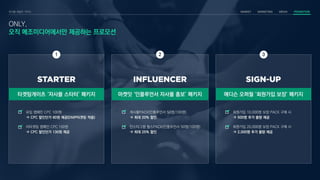ONLY,
오직 메조미디어에서만 제공하는 프로모션
타겟팅게이츠 ‘자사몰 스타터’ 패키지 마켓잇 ‘인플루언서 자사몰 홍보’ 패키지 애디슨 오퍼월 ‘회원가입 보장’ 패키지
유입 캠페인 CPC 100원
 CPC 할인단가 80원 제공(DMP타겟팅 적용)
리타겟팅 캠페인 CPC 150원
 CPC 할인단가 130원 제공
게시물PACK(인플루언서 50명/100명)
 최대 20% 할인
인스타그램 릴스PACK(인플루언서 50명/100명)
 최대 25% 할인
회원가입 10,000명 보장 PACK 구매 시
 500명 추가 물량 제공
회원가입 20,000명 보장 PACK 구매 시
 2,000명 추가 물량 제공
1 2 3
 