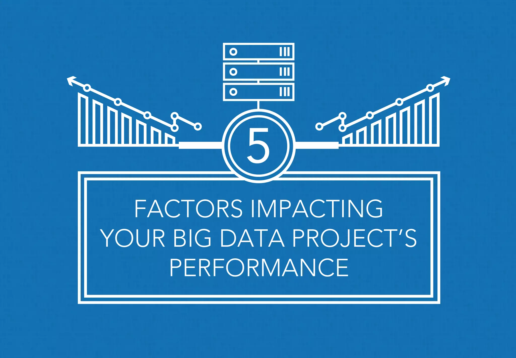 FACTORS IMPACTING
YOUR BIG DATA PROJECT’S
PERFORMANCE
5
 
