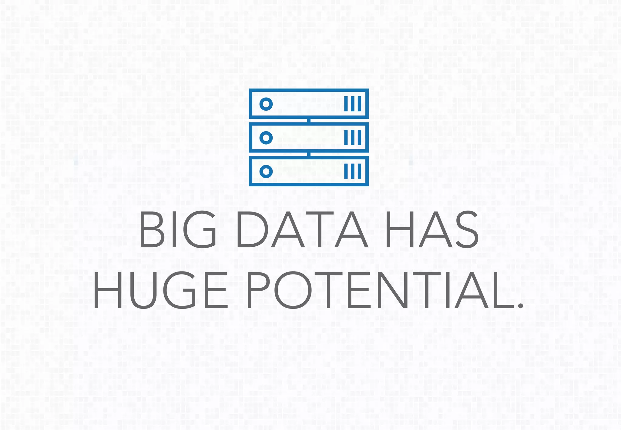 BIG DATA HAS
HUGE POTENTIAL.
 