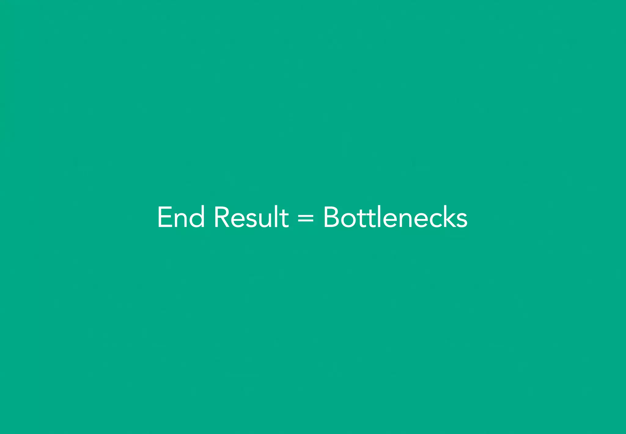 End Result = Bottlenecks
 