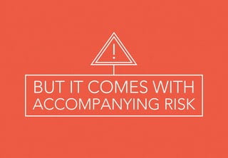 BUT IT COMES WITH
ACCOMPANYING RISK
!
 
