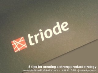 5 tips for creating a strong product strategy
www.triodemedicaldevice.com - 1.888.411.5566 - jnadeauf@triode.ca
 