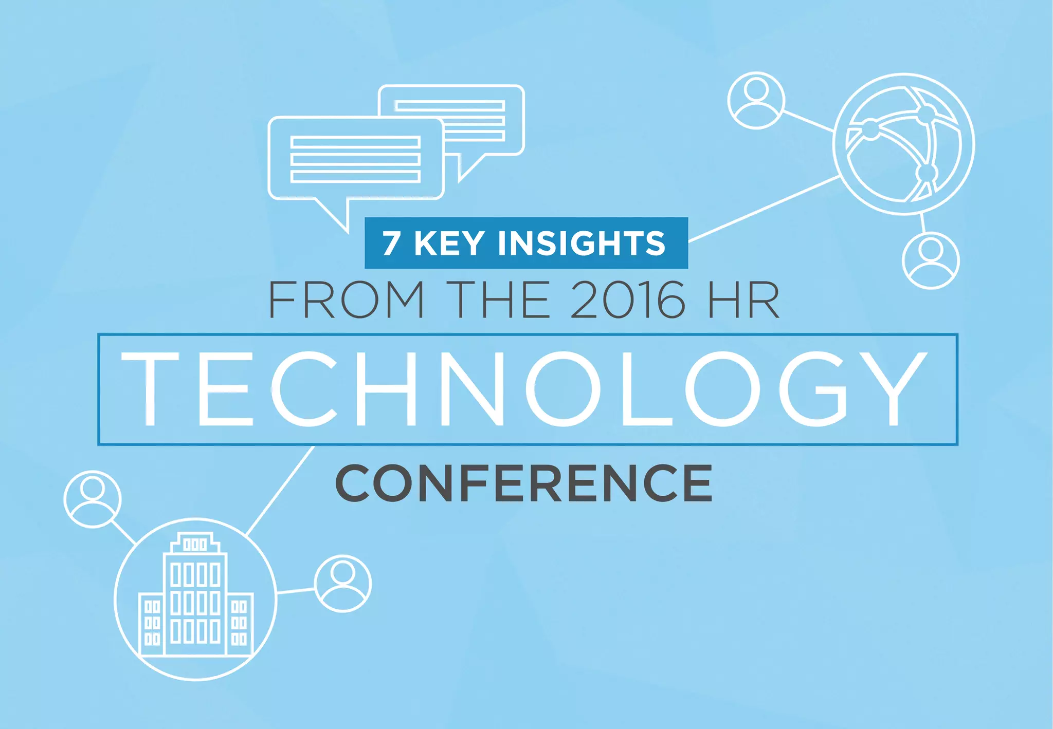 7 KEY INSIGHTS
FROM THE 2016 HR
TECHNOLOGY
CONFERENCE
 