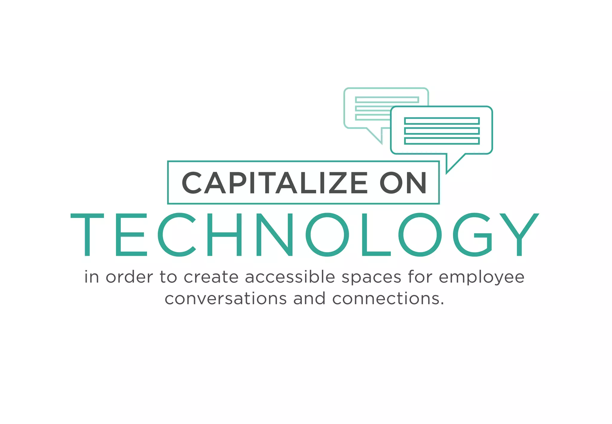 CAPITALIZE ON
TECHNOLOGYin order to create accessible spaces for employee
conversations and connections.
 