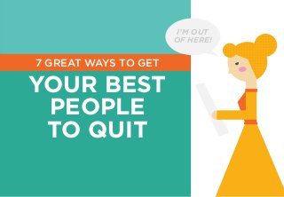 7 GREAT WAYS TO GET
YOUR BEST
PEOPLE
TO QUIT
I’M OUT
OF HERE!
 