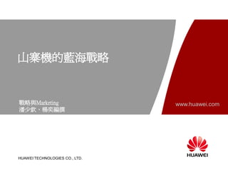 山寨機的藍海戰略


戰略與Marketing                    www.huawei.com
潘少欽、楊奕編撰




HUAWEI TECHNOLOGIES CO., LTD.
 